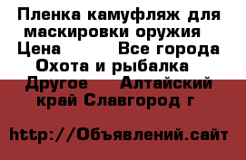 Пленка камуфляж для маскировки оружия › Цена ­ 750 - Все города Охота и рыбалка » Другое   . Алтайский край,Славгород г.